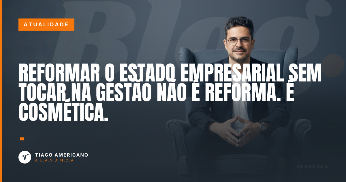 Capa: Reformar o Estado empresarial sem tocar na gestão não é reforma. É cosmética.