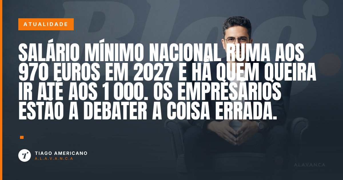 Capa: Salário mínimo nacional ruma aos 970 euros em 2027 e há quem queira ir até aos 1 000. Os empresários estão a debater a coisa errada.