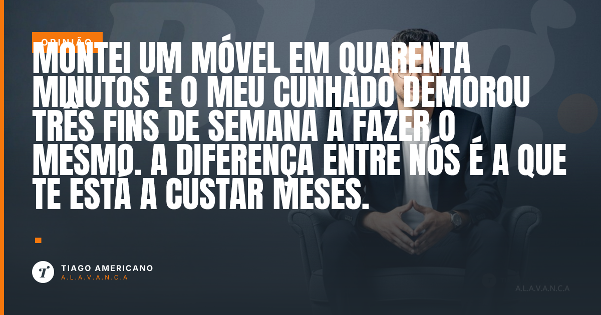Capa: Montei um móvel em quarenta minutos e o meu cunhado demorou três fins de semana a fazer o mesmo. A diferença entre nós é a que te está a custar meses.